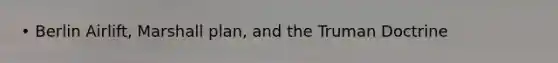• Berlin Airlift, <a href='https://www.questionai.com/knowledge/kaprMLvQxF-marshall-plan' class='anchor-knowledge'>marshall plan</a>, and the <a href='https://www.questionai.com/knowledge/k1JVuTnWDr-truman-doctrine' class='anchor-knowledge'>truman doctrine</a>