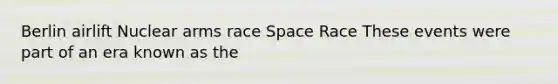 Berlin airlift Nuclear arms race Space Race These events were part of an era known as the