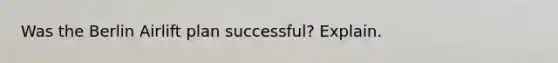 Was the Berlin Airlift plan successful? Explain.