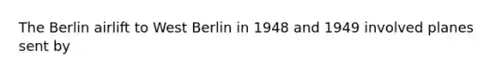 The Berlin airlift to West Berlin in 1948 and 1949 involved planes sent by