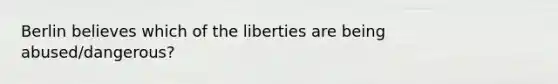 Berlin believes which of the liberties are being abused/dangerous?