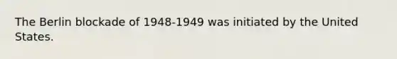 The Berlin blockade of 1948-1949 was initiated by the United States.