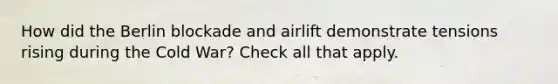 How did <a href='https://www.questionai.com/knowledge/kn0zvo8MRU-the-berlin-blockade' class='anchor-knowledge'>the berlin blockade</a> and airlift demonstrate tensions rising during the Cold War? Check all that apply.