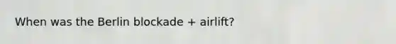 When was the Berlin blockade + airlift?