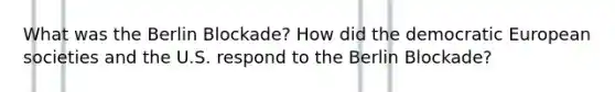 What was the Berlin Blockade? How did the democratic European societies and the U.S. respond to the Berlin Blockade?