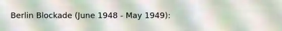 Berlin Blockade (June 1948 - May 1949):