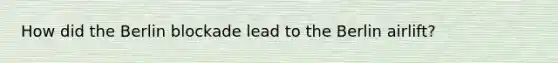How did the Berlin blockade lead to the Berlin airlift?