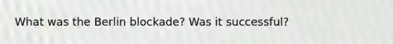 What was the Berlin blockade? Was it successful?