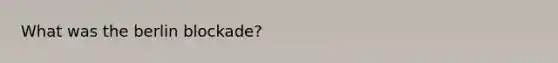 What was <a href='https://www.questionai.com/knowledge/kn0zvo8MRU-the-berlin-blockade' class='anchor-knowledge'>the berlin blockade</a>?