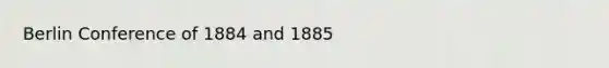 Berlin Conference of 1884 and 1885