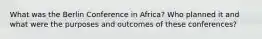 What was the Berlin Conference in Africa? Who planned it and what were the purposes and outcomes of these conferences?