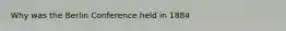 Why was the Berlin Conference held in 1884