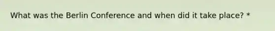 What was the Berlin Conference and when did it take place? *