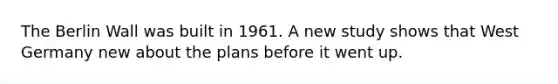 The Berlin Wall was built in 1961. A new study shows that West Germany new about the plans before it went up.