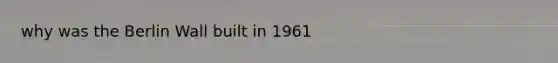 why was the Berlin Wall built in 1961