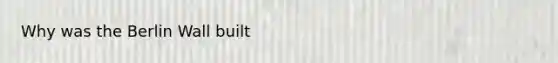Why was the Berlin Wall built
