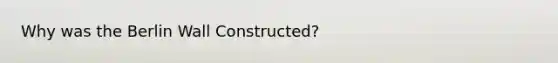 Why was the Berlin Wall Constructed?