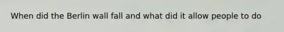 When did the Berlin wall fall and what did it allow people to do