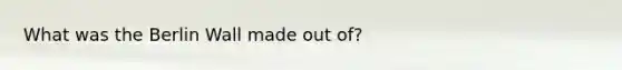 What was the Berlin Wall made out of?