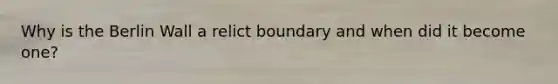 Why is the Berlin Wall a relict boundary and when did it become one?