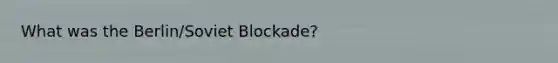 What was the Berlin/Soviet Blockade?