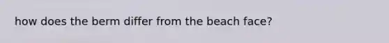 how does the berm differ from the beach face?