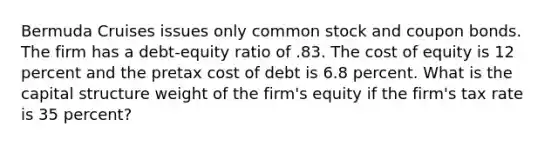 Bermuda Cruises issues only common stock and coupon bonds. The firm has a debt-equity ratio of .83. The cost of equity is 12 percent and the pretax cost of debt is 6.8 percent. What is the capital structure weight of the firm's equity if the firm's tax rate is 35 percent?