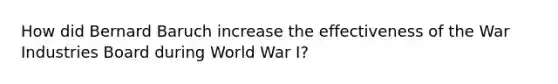 How did Bernard Baruch increase the effectiveness of the War Industries Board during World War I?