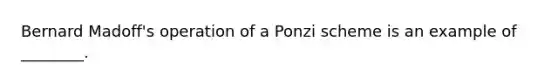 Bernard Madoff's operation of a Ponzi scheme is an example of ________.