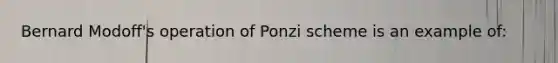 Bernard Modoff's operation of Ponzi scheme is an example of: