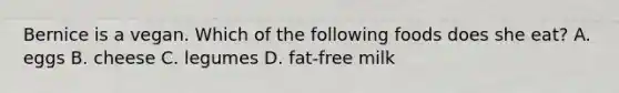 Bernice is a vegan. Which of the following foods does she eat? A. eggs B. cheese C. legumes D. fat-free milk