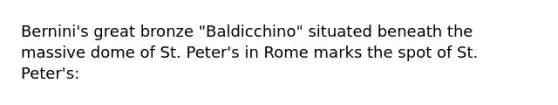 Bernini's great bronze "Baldicchino" situated beneath the massive dome of St. Peter's in Rome marks the spot of St. Peter's: