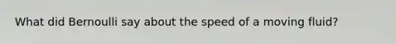 What did Bernoulli say about the speed of a moving fluid?