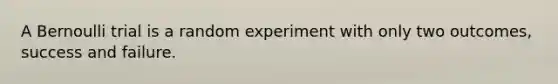 A Bernoulli trial is a random experiment with only two outcomes, success and failure.