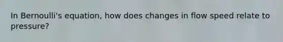 In <a href='https://www.questionai.com/knowledge/kJZHc5SGQ0-bernoullis-equation' class='anchor-knowledge'>bernoulli's equation</a>, how does changes in flow speed relate to pressure?