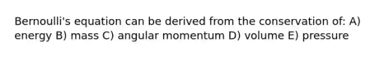 Bernoulli's equation can be derived from the conservation of: A) energy B) mass C) angular momentum D) volume E) pressure