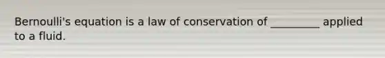 <a href='https://www.questionai.com/knowledge/kJZHc5SGQ0-bernoullis-equation' class='anchor-knowledge'>bernoulli's equation</a> is a law of conservation of _________ applied to a fluid.