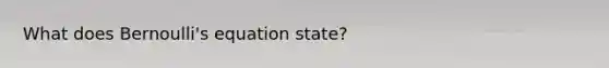 What does Bernoulli's equation state?