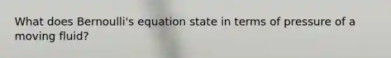 What does <a href='https://www.questionai.com/knowledge/kJZHc5SGQ0-bernoullis-equation' class='anchor-knowledge'>bernoulli's equation</a> state in terms of pressure of a moving fluid?