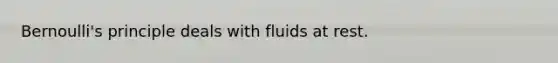 Bernoulli's principle deals with fluids at rest.