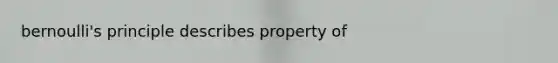 bernoulli's principle describes property of