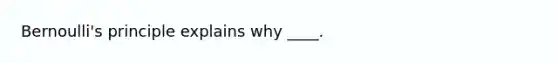 Bernoulli's principle explains why ____.