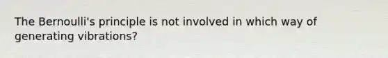 The Bernoulli's principle is not involved in which way of generating vibrations?