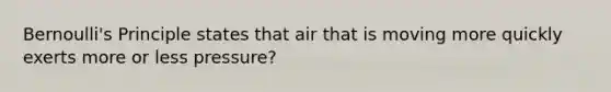 Bernoulli's Principle states that air that is moving more quickly exerts more or less pressure?