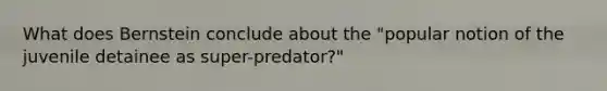 What does Bernstein conclude about the "popular notion of the juvenile detainee as super-predator?"