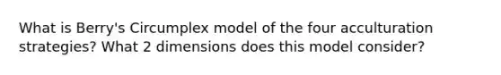 What is Berry's Circumplex model of the four acculturation strategies? What 2 dimensions does this model consider?