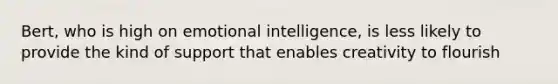 Bert, who is high on emotional intelligence, is less likely to provide the kind of support that enables creativity to flourish