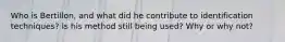 Who is Bertillon, and what did he contribute to identification techniques? Is his method still being used? Why or why not?