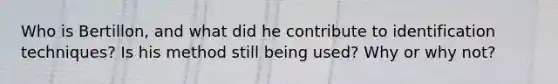 Who is Bertillon, and what did he contribute to identification techniques? Is his method still being used? Why or why not?