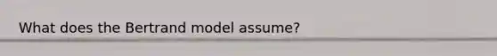 What does the Bertrand model assume?